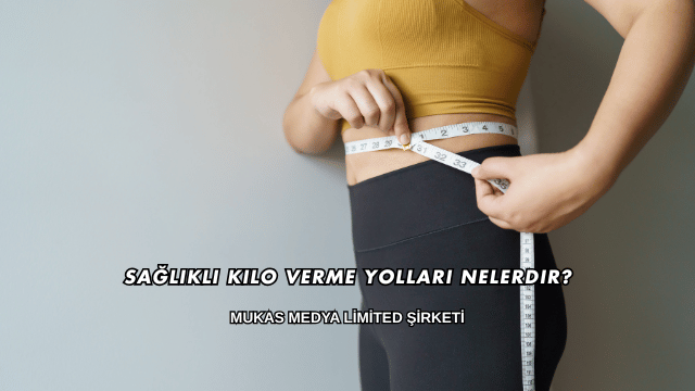 Sağlıklı Kilo Verme Yolları Nelerdir?