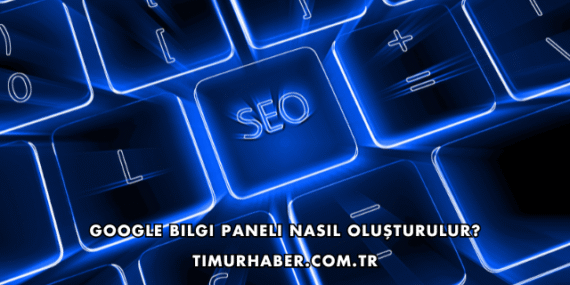 Google Bilgi Paneli Nasıl Oluşturulur?