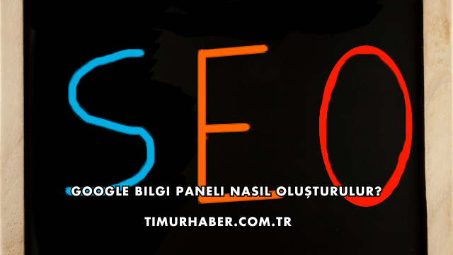 Google Bilgi Paneli Nasıl Oluşturulur?