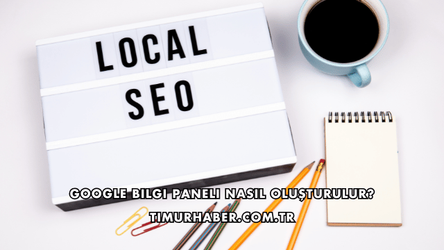 Google Bilgi Paneli Nasıl Oluşturulur?