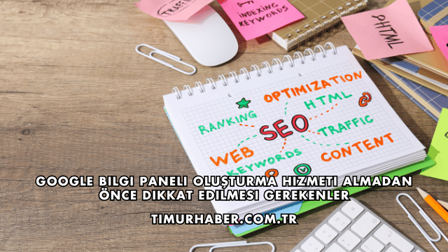 Google Bilgi Paneli Oluşturma Hizmeti Almadan Önce Dikkat Edilmesi Gerekenler