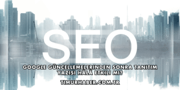 Google Güncellemelerinden Sonra Tanıtım Yazısı Hâlâ Etkili mi?