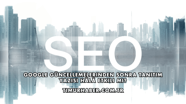 Google Güncellemelerinden Sonra Tanıtım Yazısı Hâlâ Etkili mi?