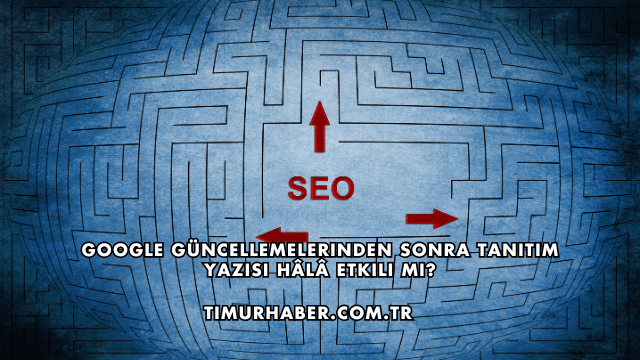 Google Güncellemelerinden Sonra Tanıtım Yazısı Hâlâ Etkili mi?