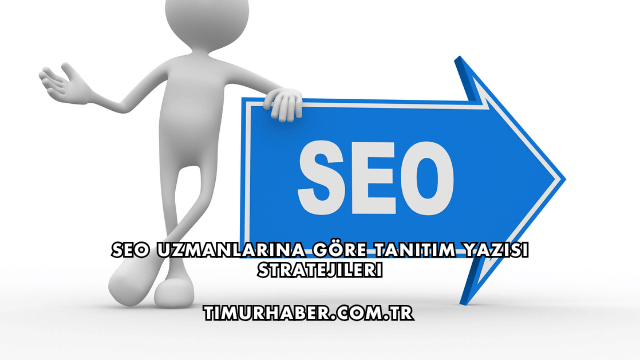 SEO Uzmanlarına Göre Tanıtım Yazısı Stratejileri