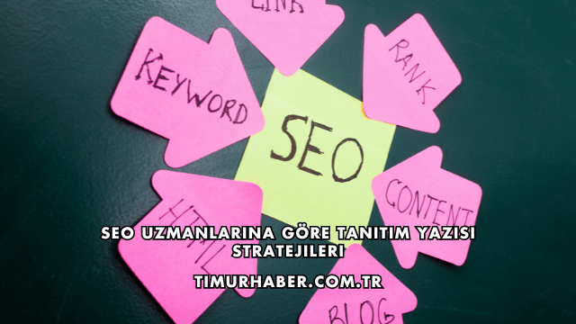 SEO Uzmanlarına Göre Tanıtım Yazısı Stratejileri